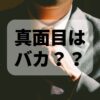 真面目な人はバカでつまらない？？真面目だけど賢くて面白い人を目指せ！！