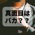 真面目な人はバカでつまらない？？真面目だけど賢くて面白い人を目指せ！！