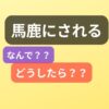 馬鹿にする人の心理、対処法を解説。馬鹿にされるのにはメリットがある！！